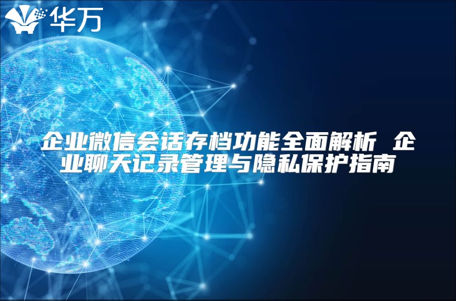 企業微信會話存檔功能全面解析 企業聊天記錄管理與隱私保護指南