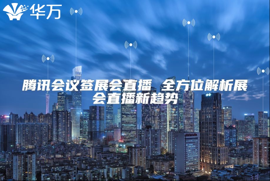 騰訊會議簽展會直播 全方位解析展會直播新趨勢