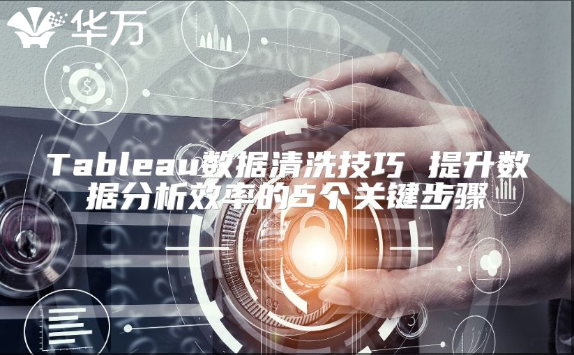 Tableau數據清洗技巧 提升數據分析效率的5個關鍵步驟
