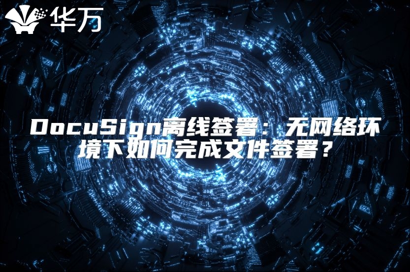 DocuSign離線簽署：無網(wǎng)絡(luò)環(huán)境下如何完成文件簽署？