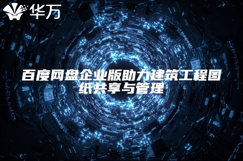 百度網盤企業版助力建筑工程圖紙共享與管理