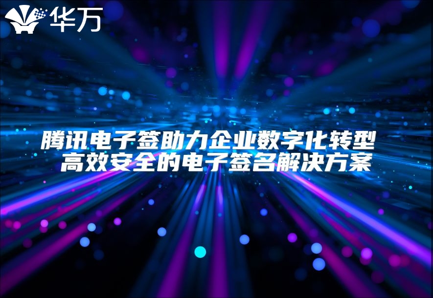 騰訊電子簽助力企業數字化轉型 高效安全的電子簽名解決方案