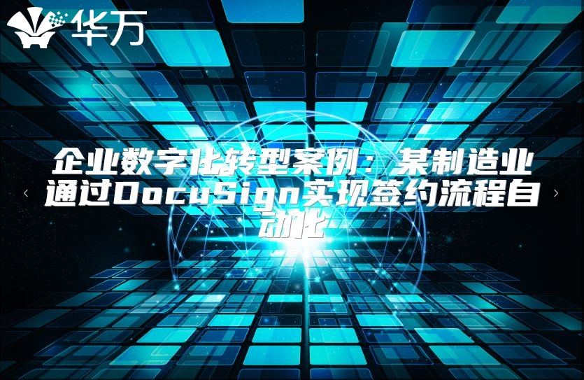 企業(yè)數(shù)字化轉(zhuǎn)型案例：某制造業(yè)通過DocuSign實現(xiàn)簽約流程自動化