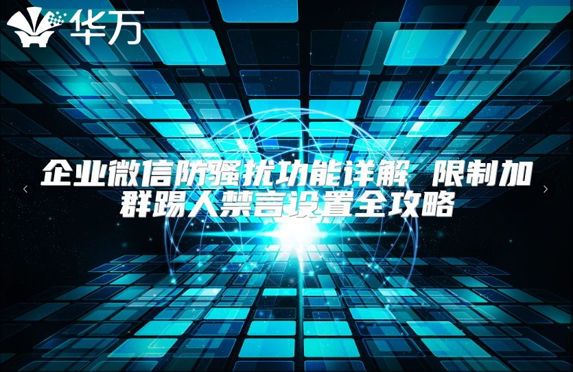 企業微信防騷擾功能詳解 限制加群踢人禁言設置全攻略