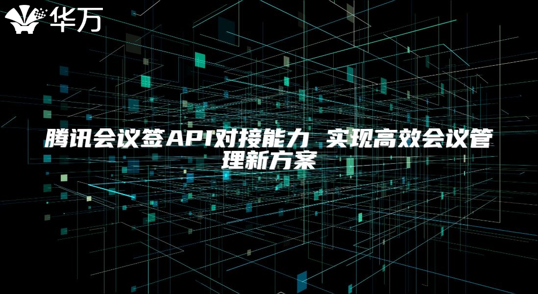 騰訊會議簽API對接能力 實現(xiàn)高效會議管理新方案