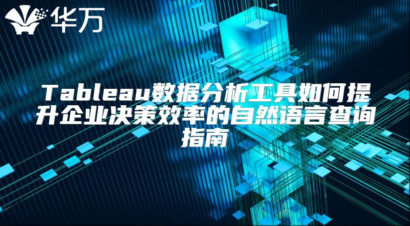Tableau數據分析工具如何提升企業決策效率的自然語言查詢指南
