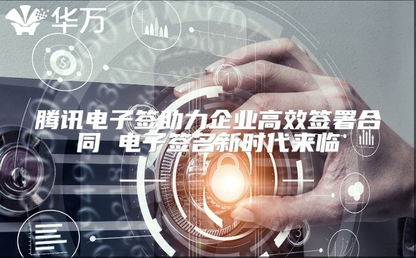 騰訊電子簽助力企業高效簽署合同 電子簽名新時代來臨