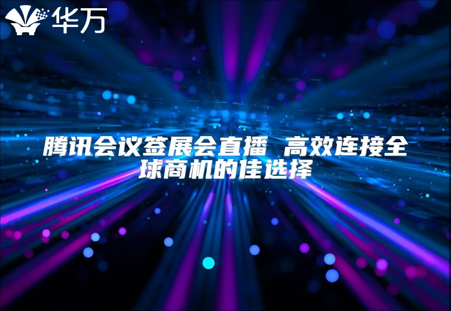 騰訊會議簽展會直播 高效連接全球商機的佳選擇