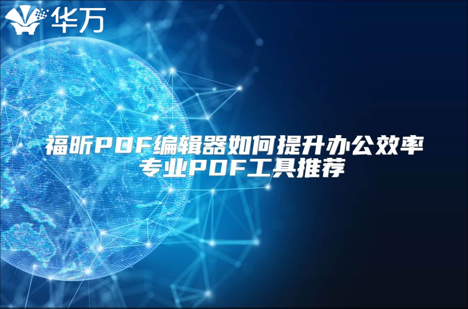 福昕PDF編輯器如何提升辦公效率 專(zhuān)業(yè)PDF工具推薦