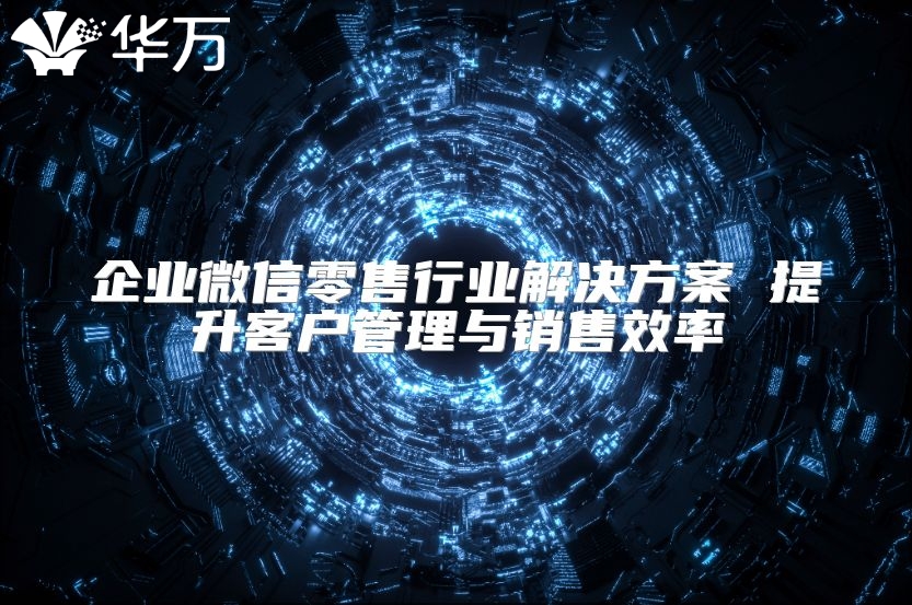 企業(yè)微信零售行業(yè)解決方案 提升客戶管理與銷售效率