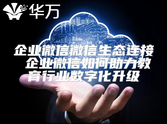 企業微信微信生態連接 企業微信如何助力教育行業數字化升級