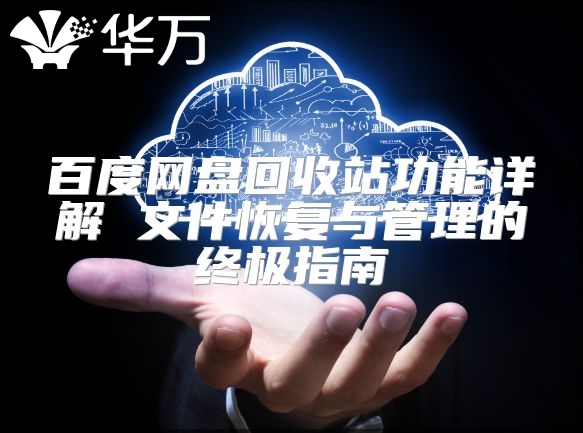 百度網盤回收站功能詳解 文件恢復與管理的終極指南