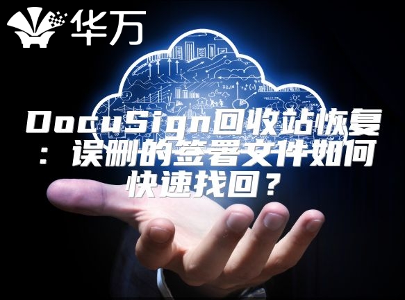 DocuSign回收站恢復：誤刪的簽署文件如何快速找回？