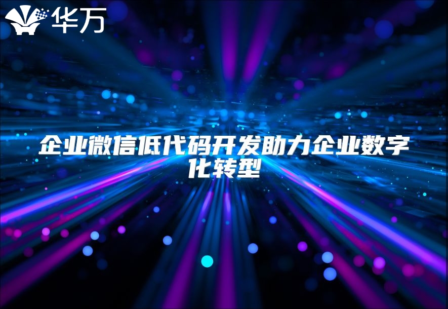 企業微信低代碼開發助力企業數字化轉型