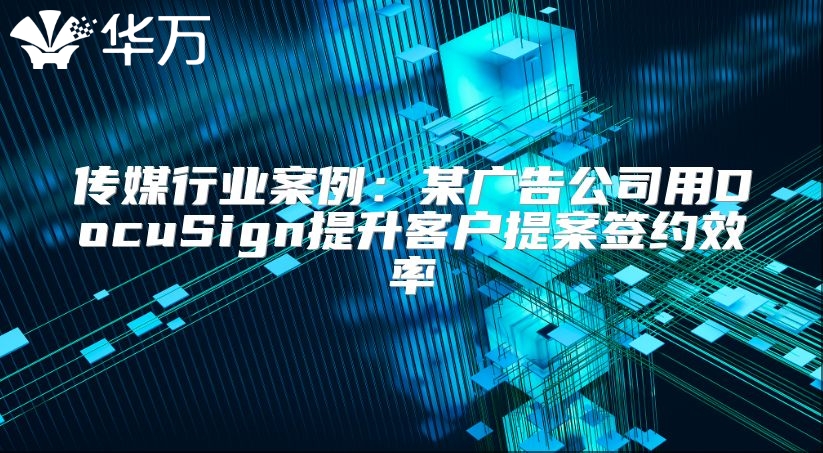傳媒行業案例：某廣告公司用DocuSign提升客戶提案簽約效率