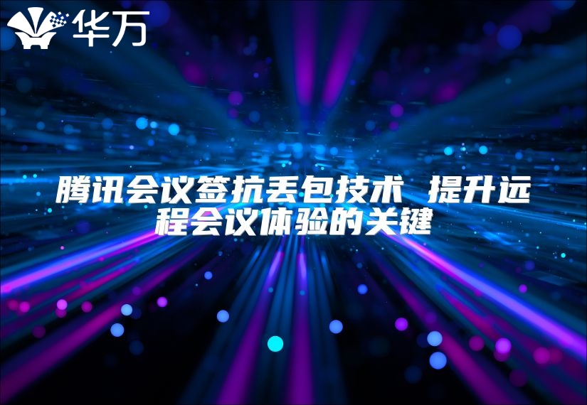 騰訊會議簽抗丟包技術 提升遠程會議體驗的關鍵