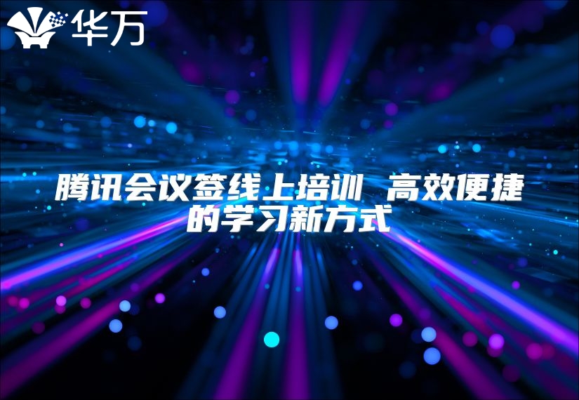 騰訊會議簽線上培訓 高效便捷的學習新方式