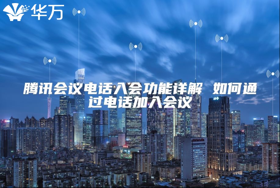 騰訊會議電話入會功能詳解 如何通過電話加入會議
