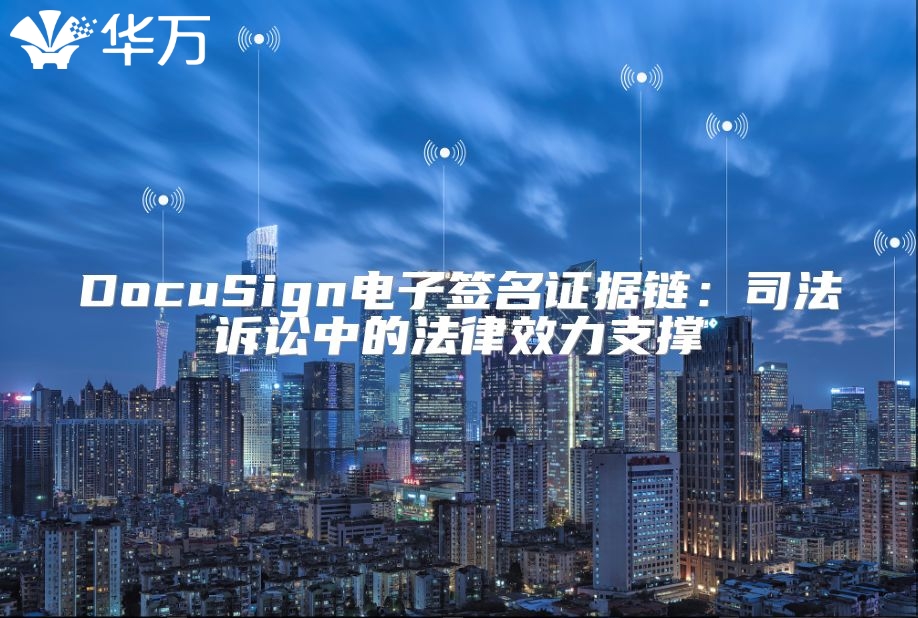 DocuSign電子簽名證據鏈：司法訴訟中的法律效力支撐