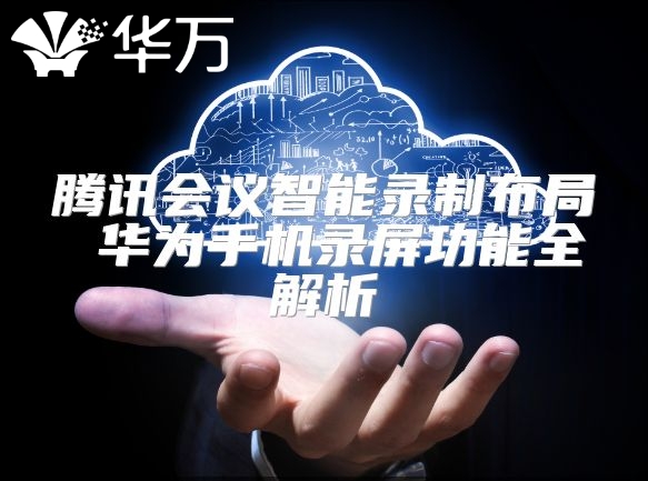 騰訊會議智能錄制布局 華為手機(jī)錄屏功能全解析