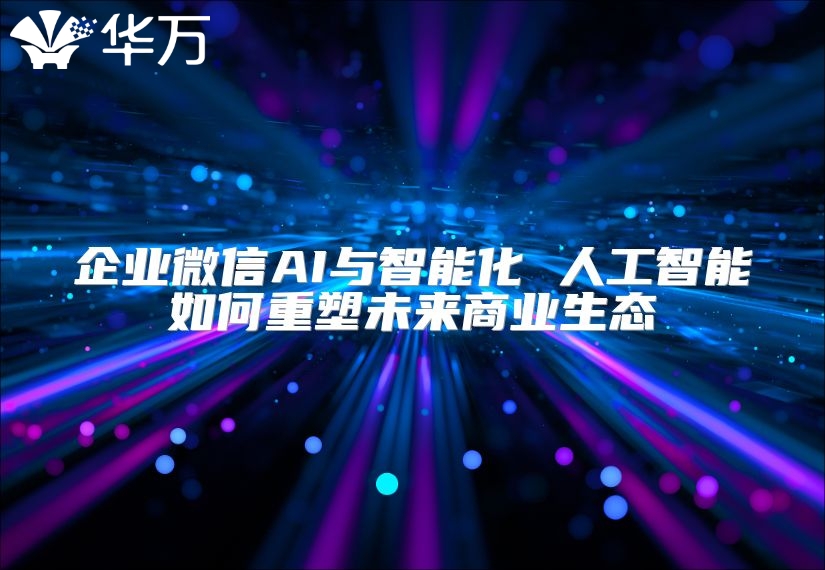 企業微信AI與智能化 人工智能如何重塑未來商業生態