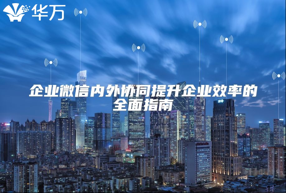 企業微信內外協同提升企業效率的全面指南