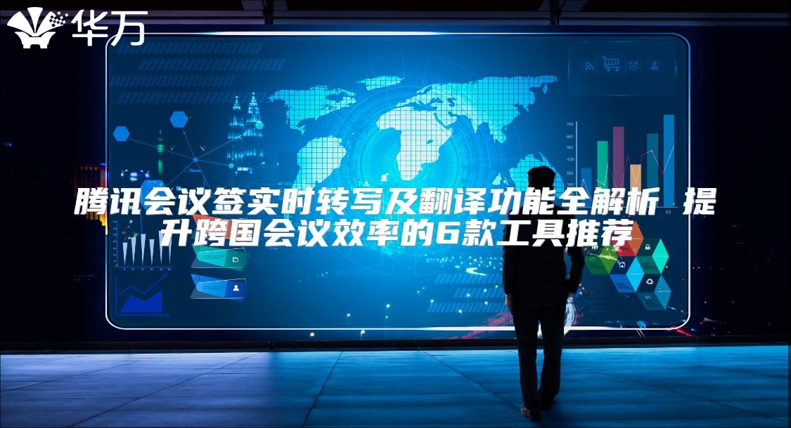 騰訊會議簽實時轉(zhuǎn)寫及翻譯功能全解析 提升跨國會議效率的6款工具推薦