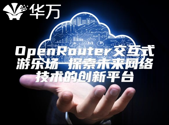 OpenRouter交互式游樂場 探索未來網絡技術的創新平臺