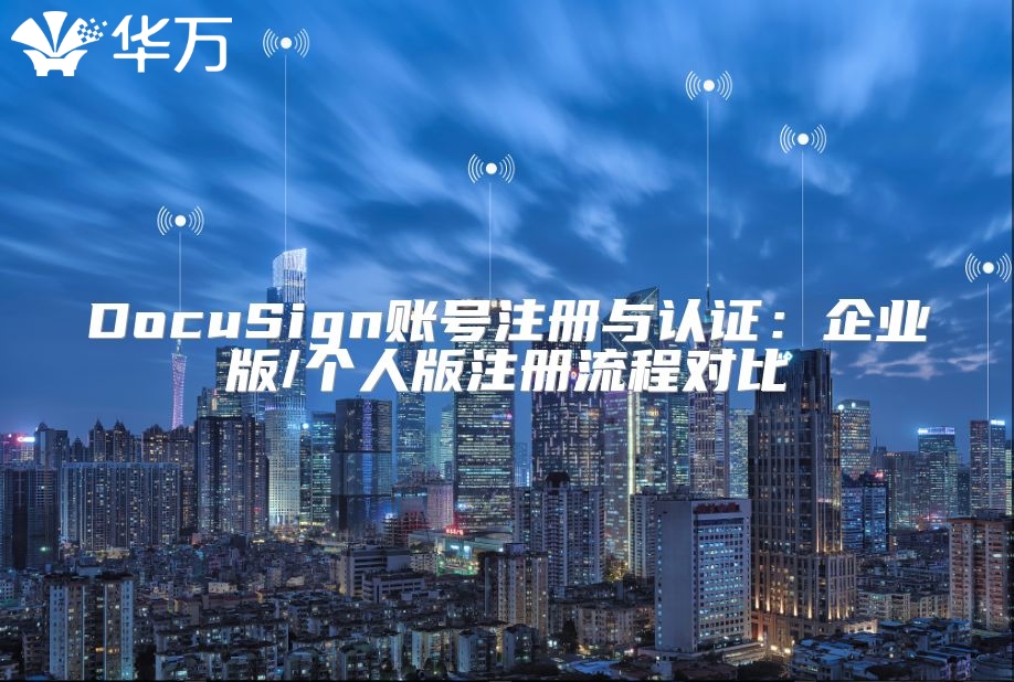 DocuSign賬號注冊與認證：企業版/個人版注冊流程對比