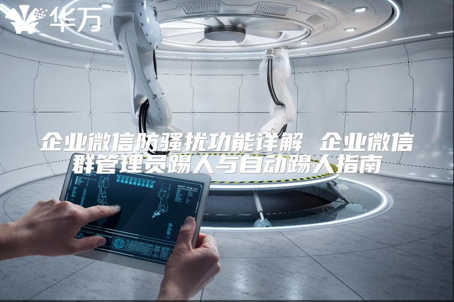 企業(yè)微信防騷擾功能詳解 企業(yè)微信群管理員踢人與自動踢人指南