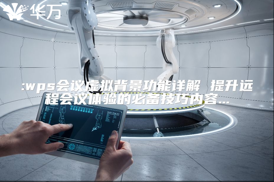 :wps會議虛擬背景功能詳解 提升遠程會議體驗的必備技巧內容...