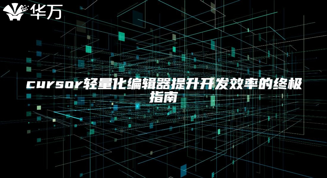 cursor輕量化編輯器提升開發(fā)效率的終極指南