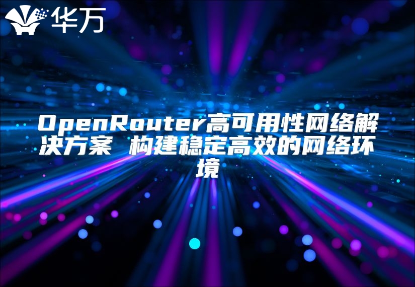 OpenRouter高可用性網(wǎng)絡(luò)解決方案 構(gòu)建穩(wěn)定高效的網(wǎng)絡(luò)環(huán)境