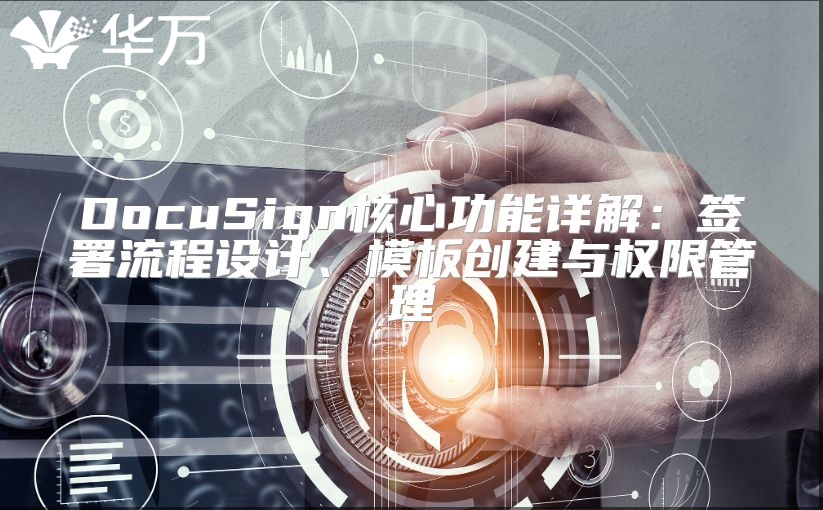 DocuSign核心功能詳解：簽署流程設計、模板創(chuàng)建與權限管理
