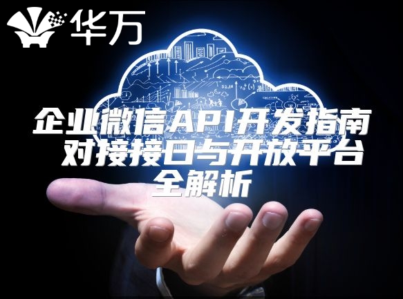 企業微信API開發指南 對接接口與開放平臺全解析