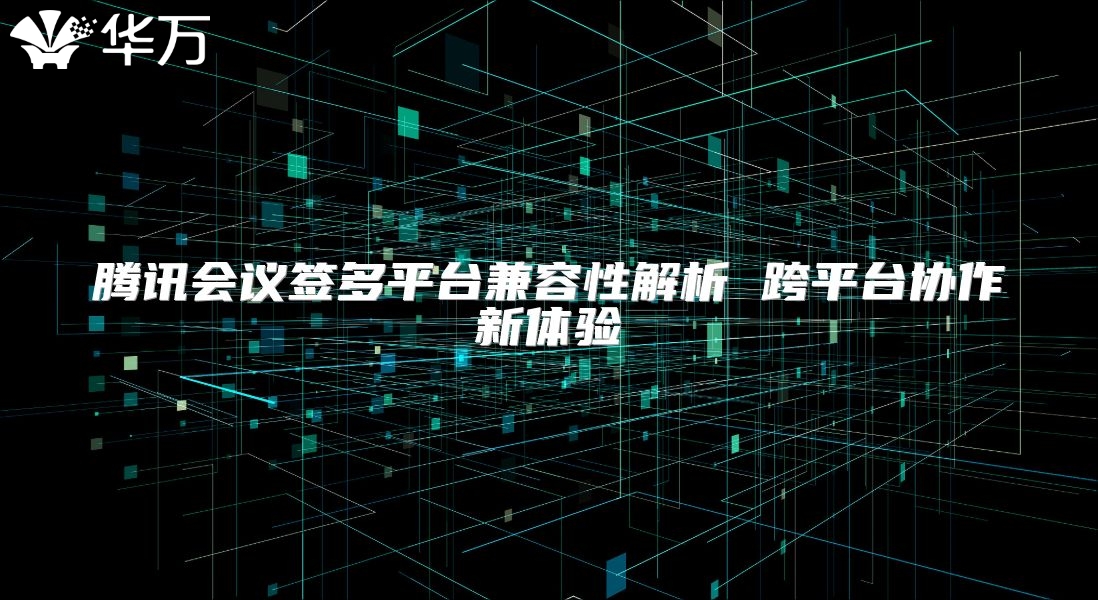 騰訊會議簽多平臺兼容性解析 跨平臺協作新體驗