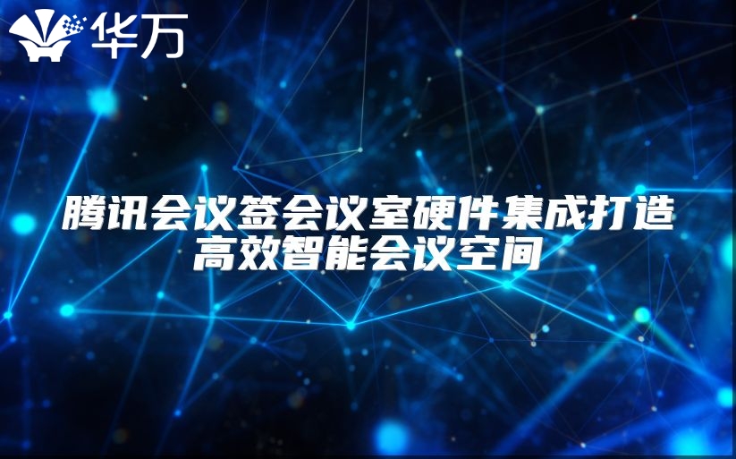 騰訊會議簽會議室硬件集成打造高效智能會議空間