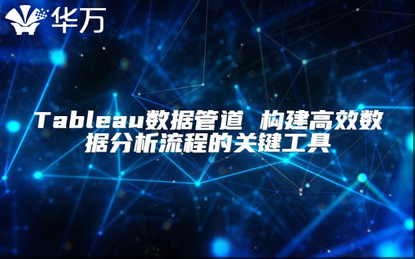 Tableau數(shù)據(jù)管道 構建高效數(shù)據(jù)分析流程的關鍵工具