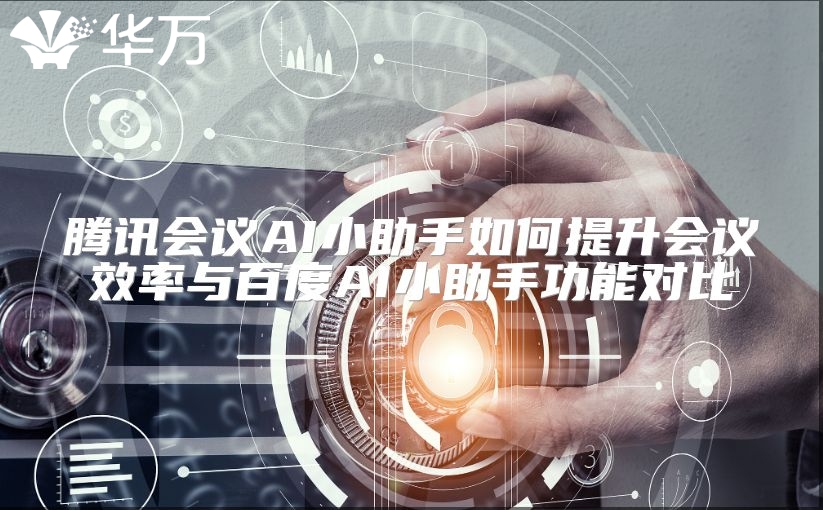 騰訊會議AI小助手如何提升會議效率與百度AI小助手功能對比