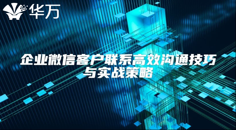 企業(yè)微信客戶聯(lián)系高效溝通技巧與實戰(zhàn)策略