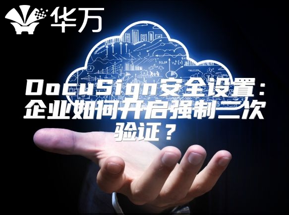 DocuSign安全設置：企業如何開啟強制二次驗證？