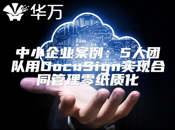 中小企業(yè)案例：5人團(tuán)隊(duì)用DocuSign實(shí)現(xiàn)合同管理零紙質(zhì)化