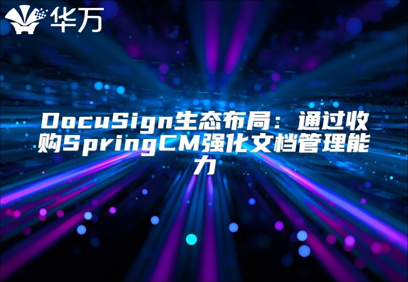 DocuSign生態(tài)布局：通過收購SpringCM強化文檔管理能力