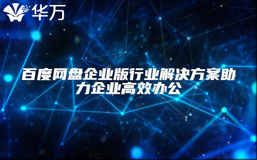 百度網(wǎng)盤企業(yè)版行業(yè)解決方案助力企業(yè)高效辦公