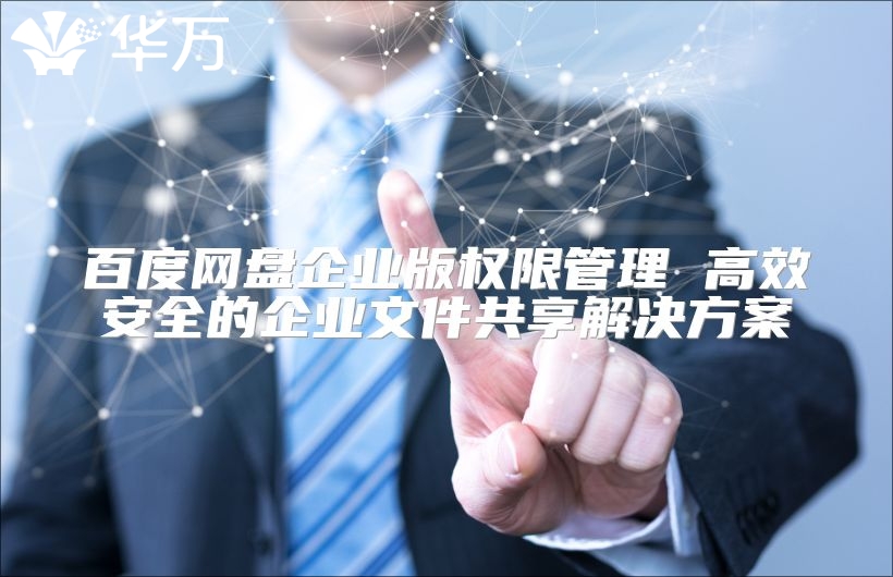 百度網盤企業版權限管理 高效安全的企業文件共享解決方案
