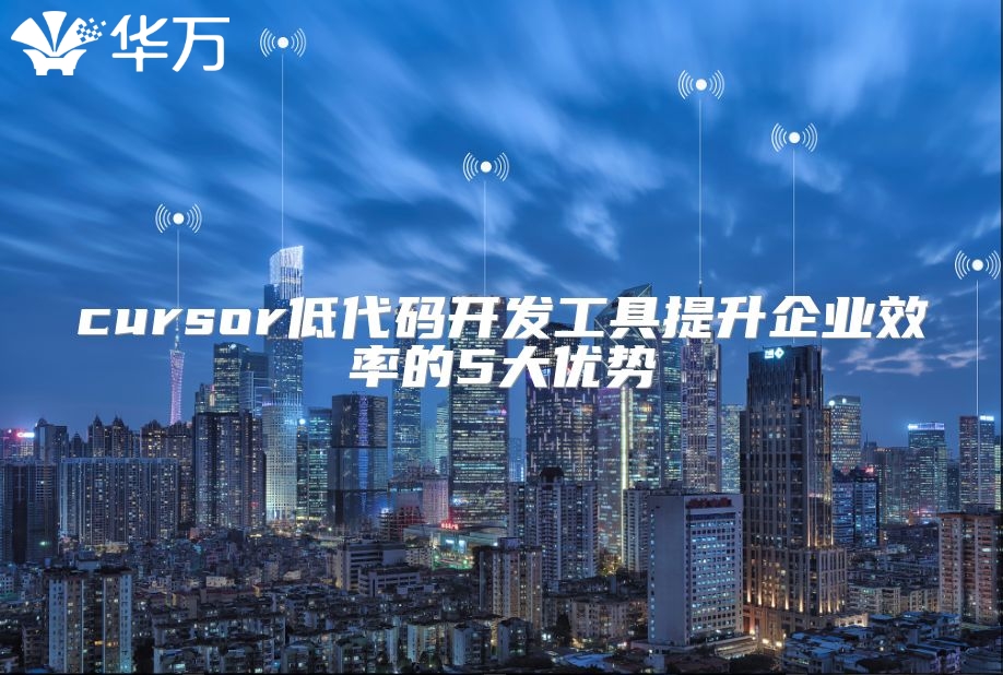 cursor低代碼開發工具提升企業效率的5大優勢