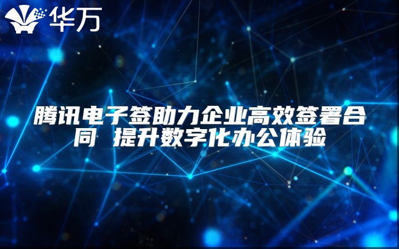 騰訊電子簽助力企業高效簽署合同 提升數字化辦公體驗