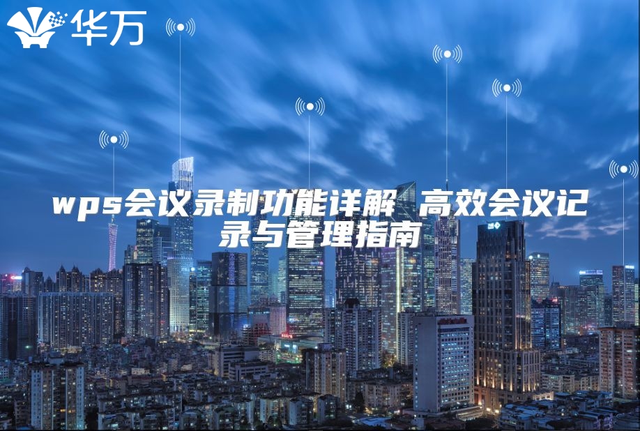 wps會議錄制功能詳解 高效會議記錄與管理指南