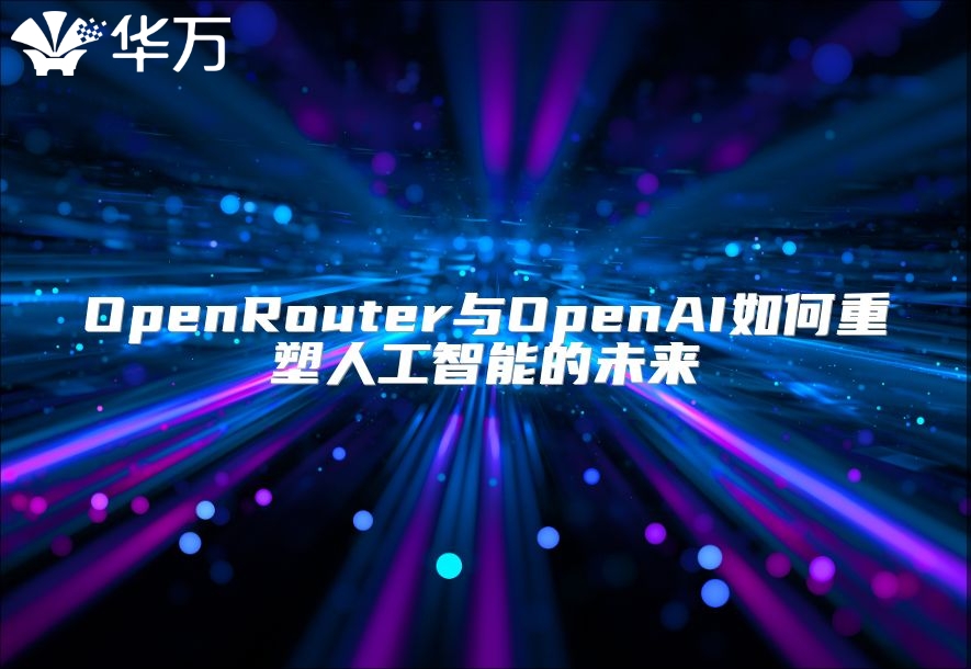 OpenRouter與OpenAI如何重塑人工智能的未來(lái)