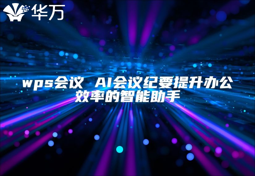 wps會議 AI會議紀要提升辦公效率的智能助手